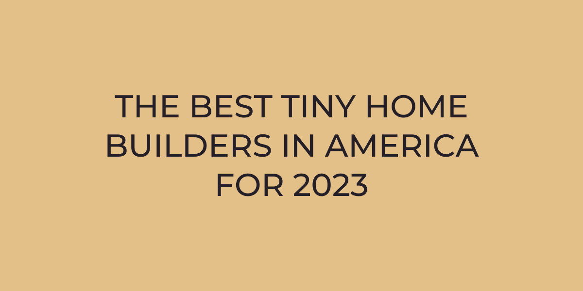 The 10 Best Tiny Home Builders Near Me (with Free Quotes)